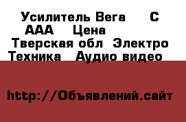 Усилитель Вега 122 С ААА  › Цена ­ 3 500 - Тверская обл. Электро-Техника » Аудио-видео   